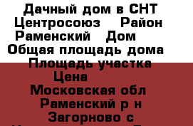 Дачный дом в СНТ “Центросоюз“ › Район ­ Раменский › Дом ­ 93 › Общая площадь дома ­ 50 › Площадь участка ­ 714 › Цена ­ 999 000 - Московская обл., Раменский р-н, Загорново с. Недвижимость » Дома, коттеджи, дачи продажа   